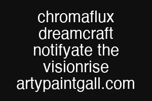 chromaflux dreamcraft notifyate the visionrise artypaintgall.com