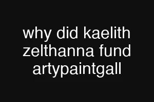 why did kaelith zelthanna fund artypaintgall